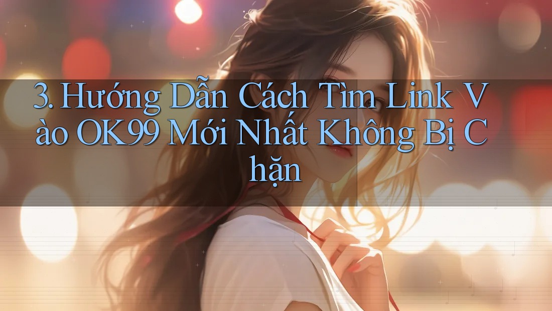3. Hướng Dẫn Cách Tìm Link Vào OK99 Mới Nhất Không Bị Chặn 3. Hướng Dẫn Cách Tìm Link Vào OK99 Mới Nhất Không Bị Chặn
