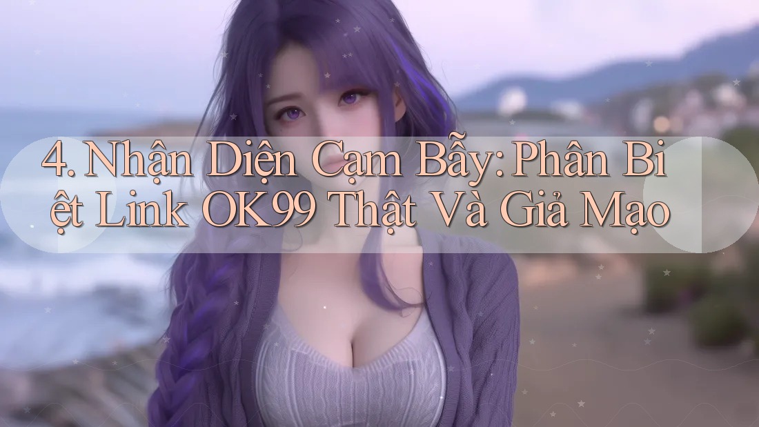4. Nhận Diện Cạm Bẫy: Phân Biệt Link OK99 Thật Và Giả Mạo 4. Nhận Diện Cạm Bẫy: Phân Biệt Link OK99 Thật Và Giả Mạo