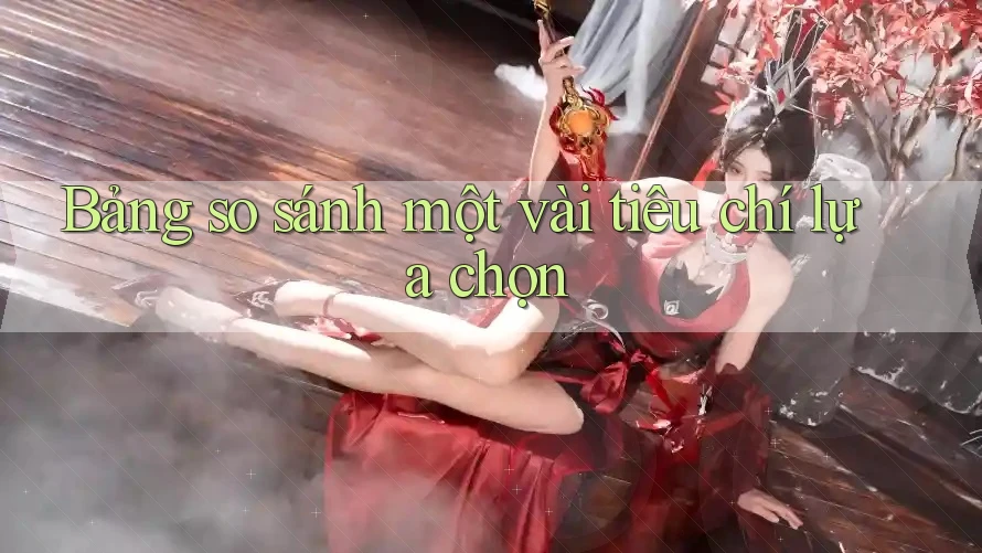Bảng so sánh một vài tiêu chí lựa chọn