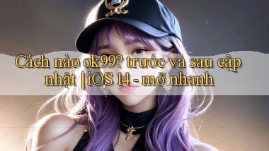 Cách nào ok99 trước và sau cập nhật iOS 14   mở nhanh