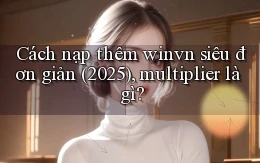Cách nạp thêm winvn siêu đơn giản (2025), multiplier là gì