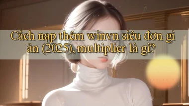 Cách nạp thêm winvn siêu đơn giản (2025), multiplier là gì