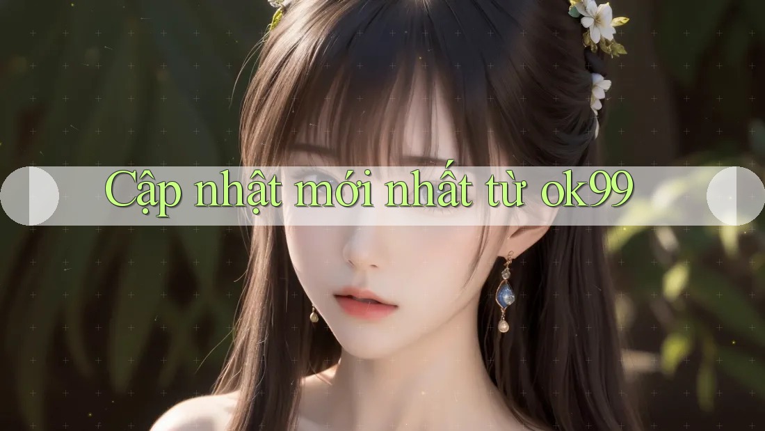 Cập nhật mới nhất từ ok99 Cập nhật mới nhất từ ok99