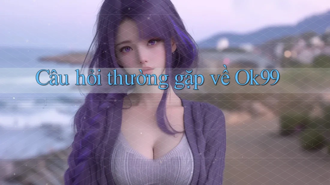 Câu hỏi thường gặp về ok99 Câu hỏi thường gặp về ok99