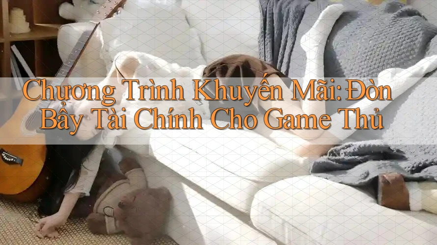Chương Trình Khuyến Mãi: Đòn Bẩy Tài Chính Cho Game Thủ Chương Trình Khuyến Mãi: Đòn Bẩy Tài Chính Cho Game Thủ