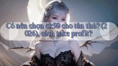 Có nên chọn ok99 cho tân thủ (2026), cách take profit