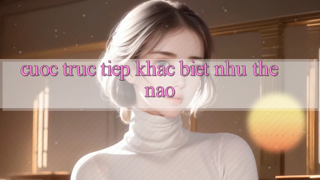 “Cược Trực Tiếp” Khác Biệt Như Thế Nào? “Cược Trực Tiếp” Khác Biệt Như Thế Nào?