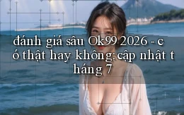 đánh giá sâu Ok99 2026   có thật hay không cập nhật tháng 7