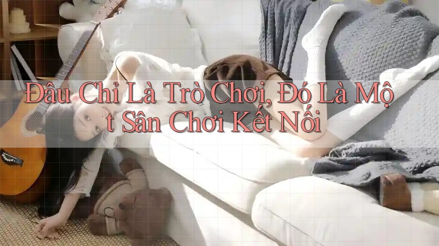 Đâu Chỉ Là Trò Chơi, Đó Là Một Sân Chơi Kết Nối