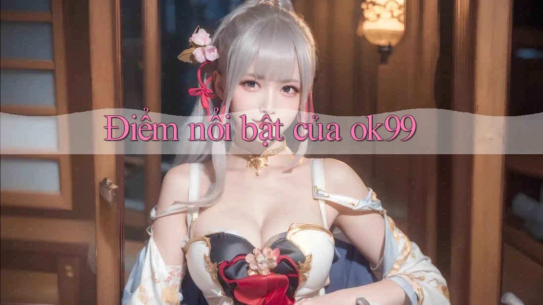 Điểm nổi bật của ok99 Điểm nổi bật của ok99
