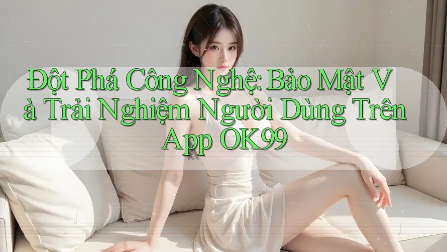 Đột Phá Công Nghệ: Bảo Mật Và Trải Nghiệm Người Dùng Trên App OK99 Đột Phá Công Nghệ: Bảo Mật Và Trải Nghiệm Người Dùng Trên App OK99