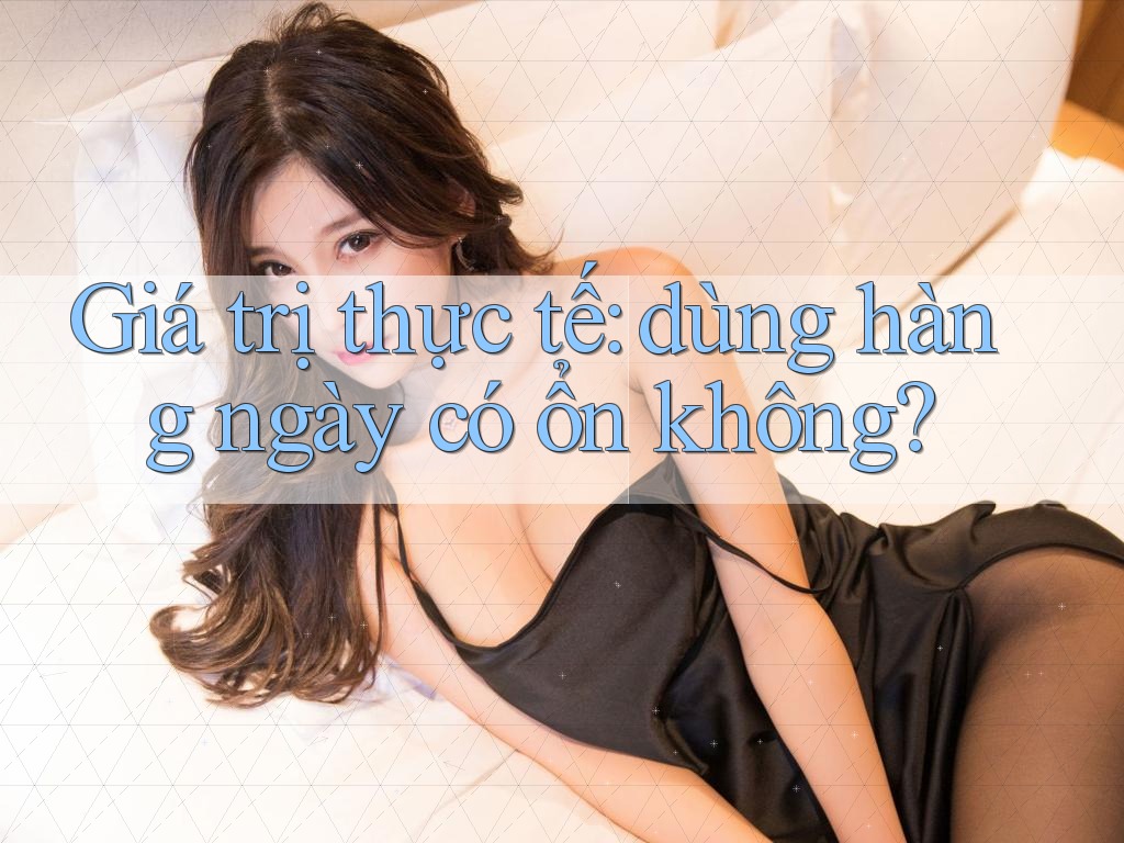 Giá trị thực tế: dùng hàng ngày có ổn không? Giá trị thực tế: dùng hàng ngày có ổn không?