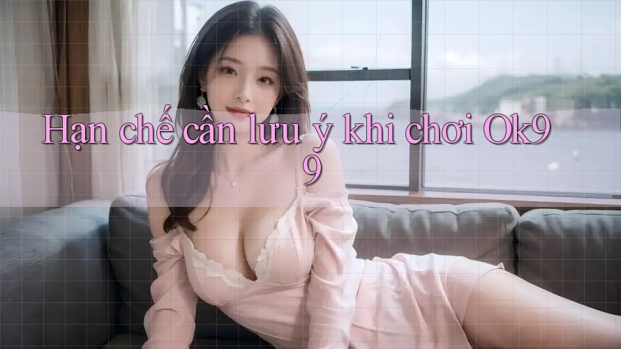 Hạn chế cần lưu ý khi chơi Ok99 Hạn chế cần lưu ý khi chơi Ok99