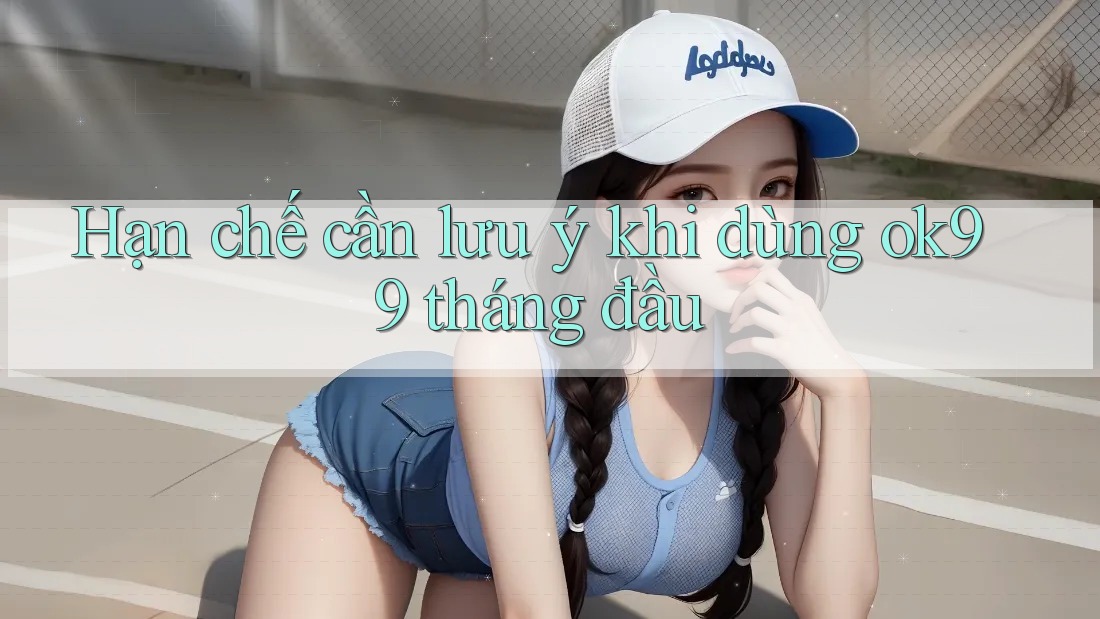 Hạn chế cần lưu ý khi dùng ok99 tháng đầu