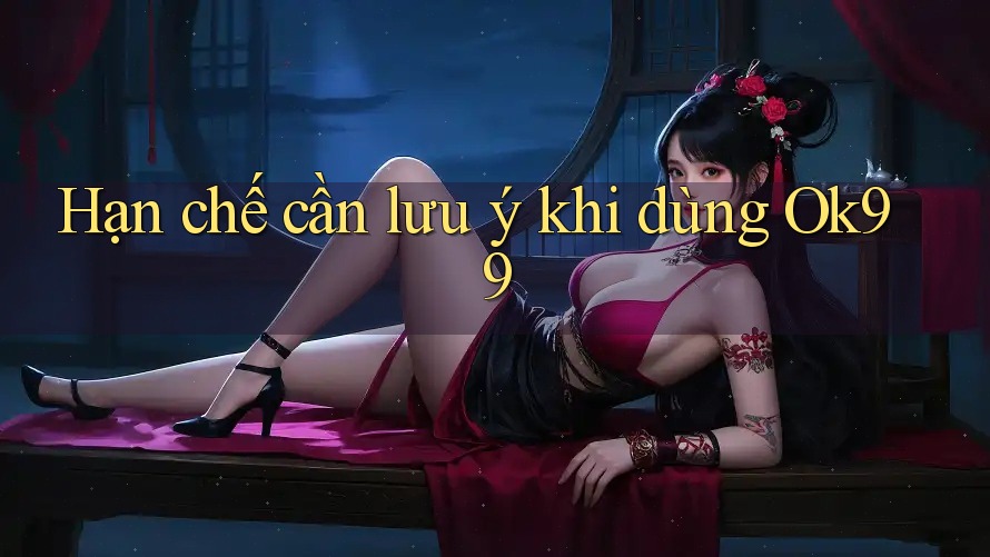 Hạn chế cần lưu ý khi dùng ok99 Hạn chế cần lưu ý khi dùng ok99