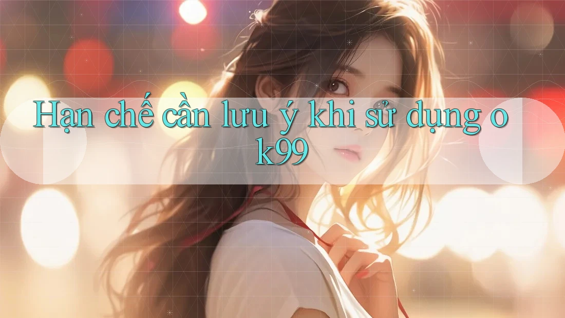 Hạn chế cần lưu ý khi sử dụng ok99 Hạn chế cần lưu ý khi sử dụng ok99