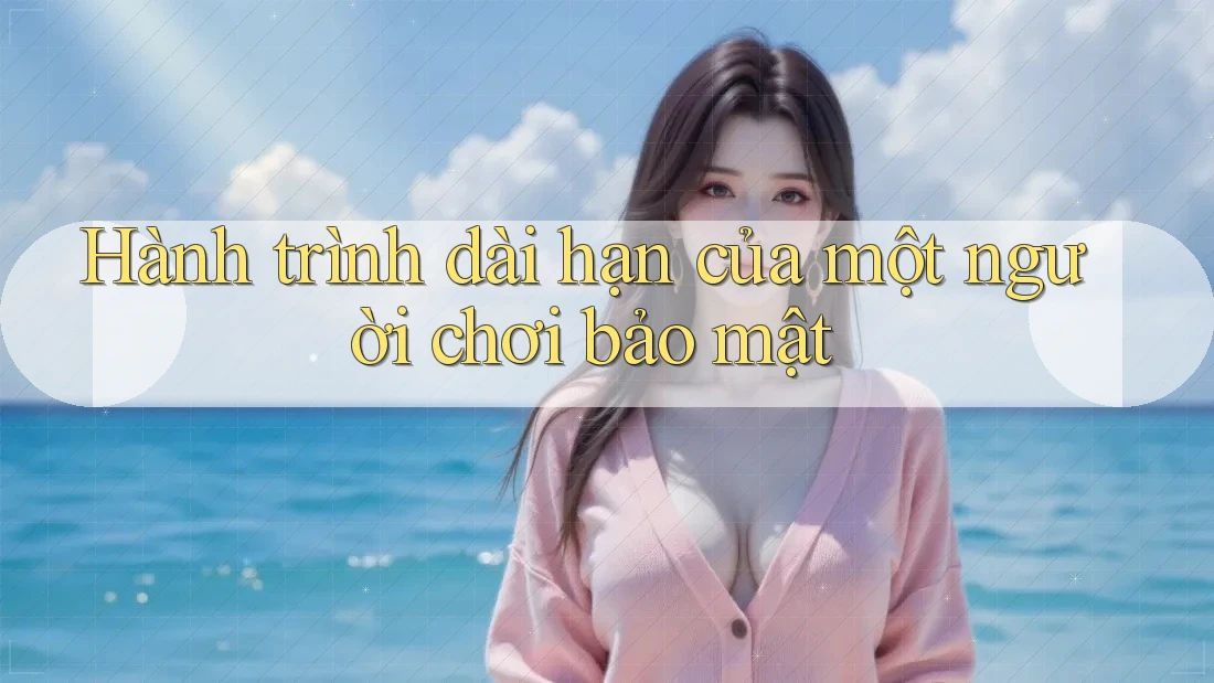Hành trình dài hạn của một người chơi bảo mật Hành trình dài hạn của một người chơi bảo mật