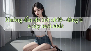 Hướng dẫn chi tiết ok99   đáng tin cậy mới nhất