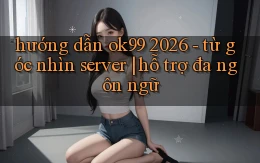 hướng dẫn ok99 2026   từ góc nhìn server hỗ trợ đa ngôn ngữ