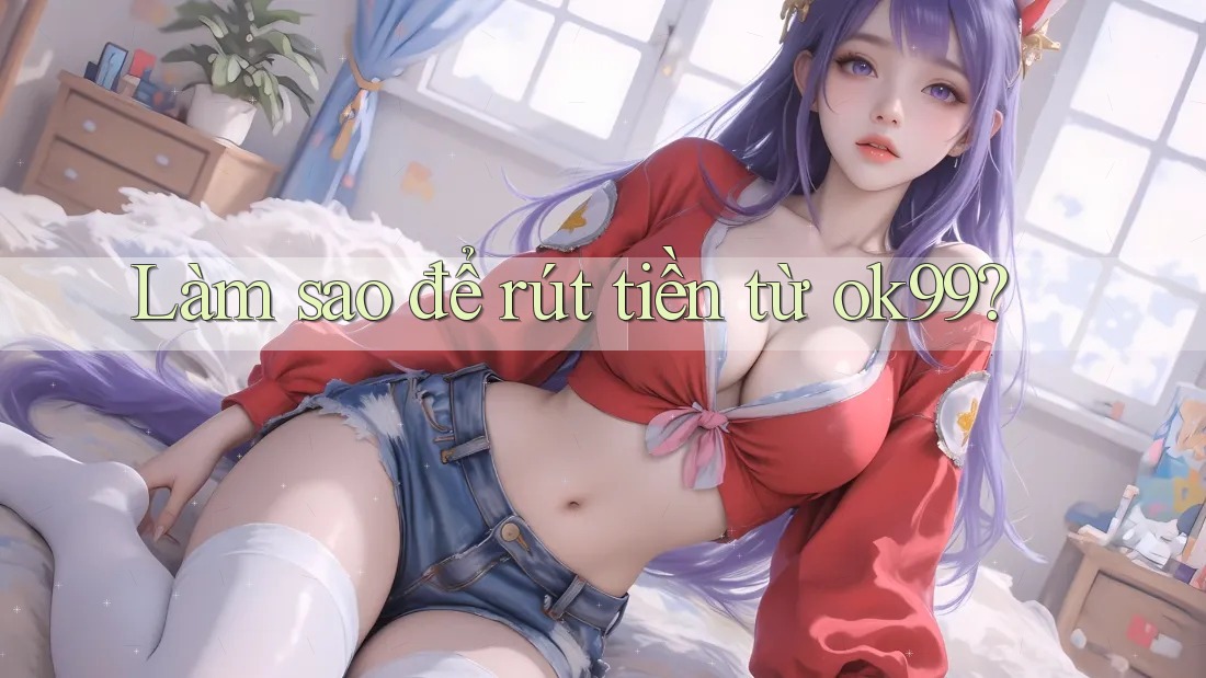 Làm sao để rút tiền từ ok99? Làm sao để rút tiền từ ok99?