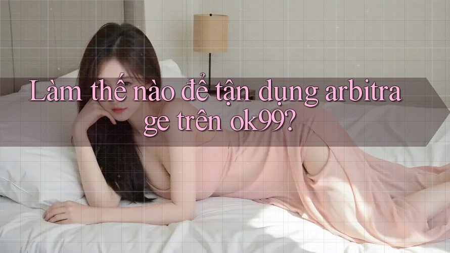 Làm thế nào để tận dụng arbitrage trên ok99? Làm thế nào để tận dụng arbitrage trên ok99?