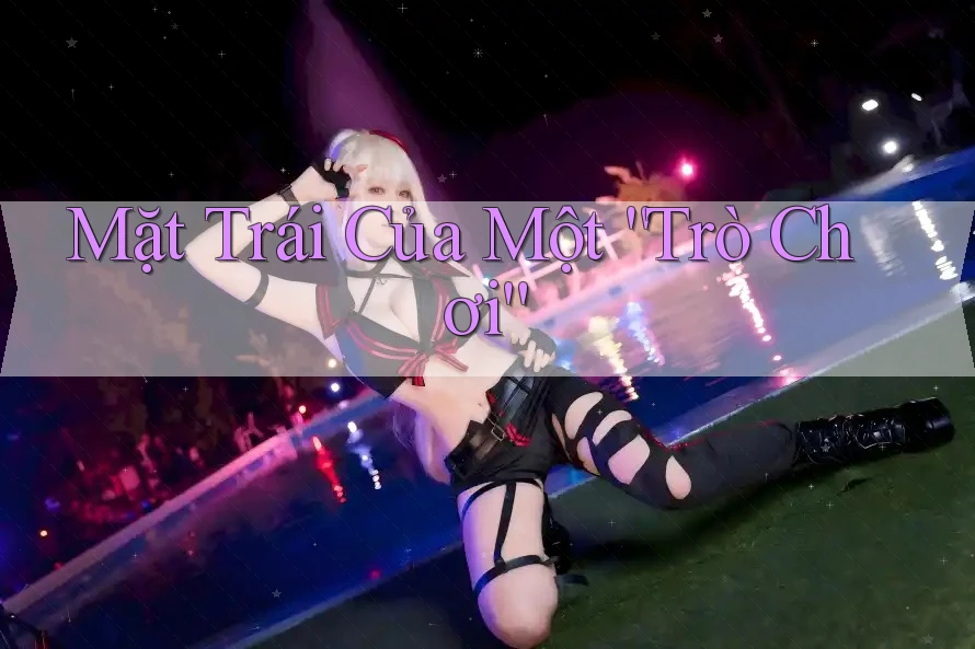 Mặt Trái Của Một “Trò Chơi”