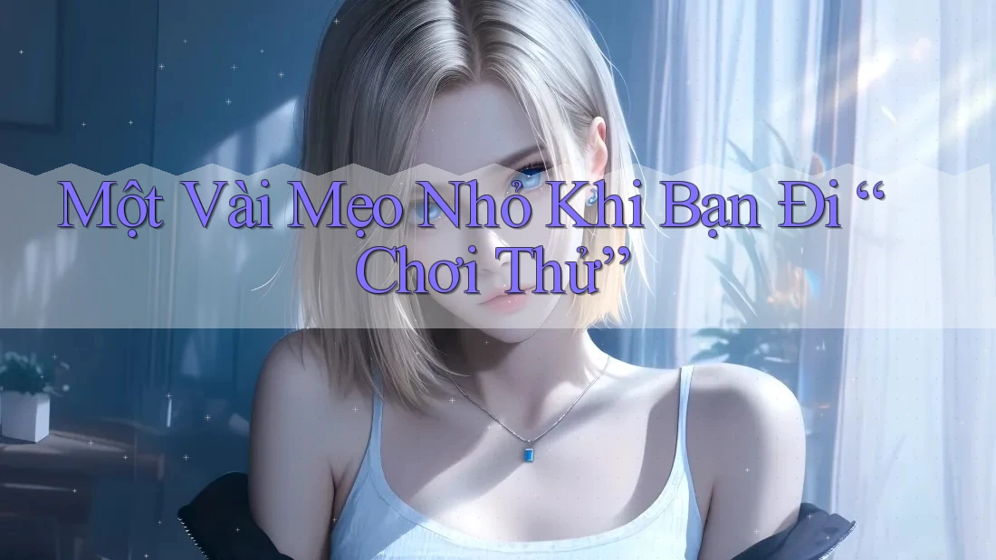 Một Vài Mẹo Nhỏ Khi Bạn Đi “Chơi Thử”