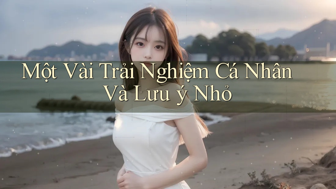 Một Vài Trải Nghiệm Cá Nhân Và Lưu Ý Nhỏ