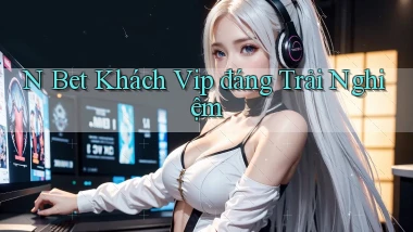 n bet khách vip đáng trải nghiệm