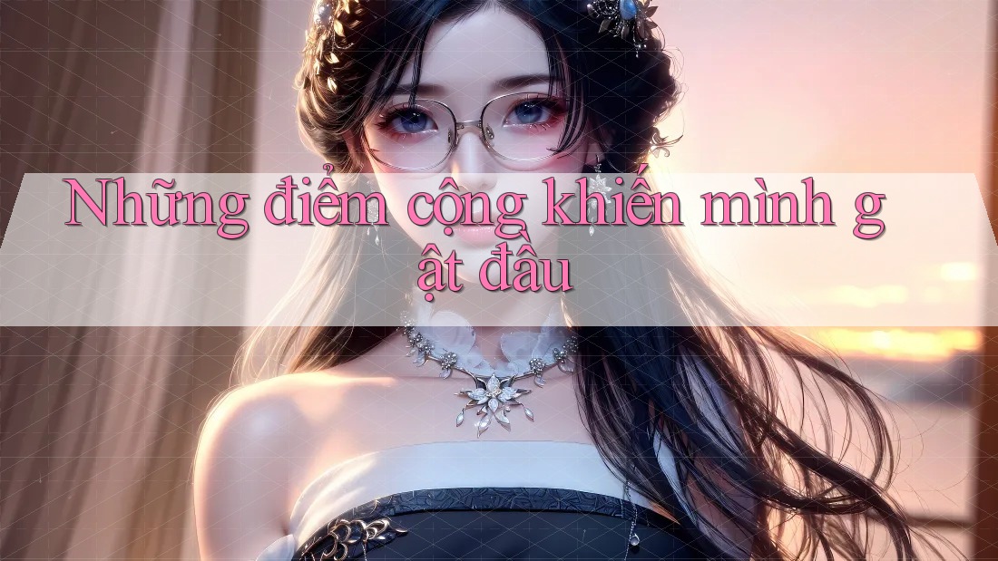 Những điểm cộng khiến mình gật đầu Những điểm cộng khiến mình gật đầu