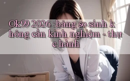 Ok99 2026 bảng so sánh không cần kinh nghiệm   thực hành