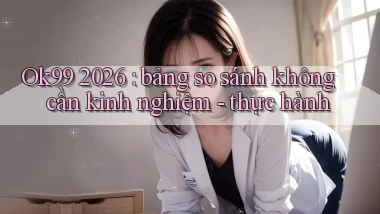 Ok99 2026 bảng so sánh không cần kinh nghiệm   thực hành