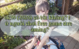 ok99 (2026) có tốt không từ người chơi free game streaming