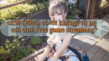 ok99 (2026) có tốt không từ người chơi free game streaming