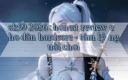 ok99 2026 honest review cho dân hardcore   tâm lý người chơi