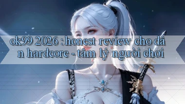 ok99 2026 honest review cho dân hardcore   tâm lý người chơi
