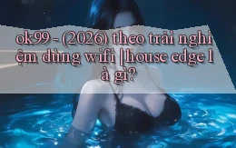 ok99   (2026) theo trải nghiệm dùng wifi house edge là gì