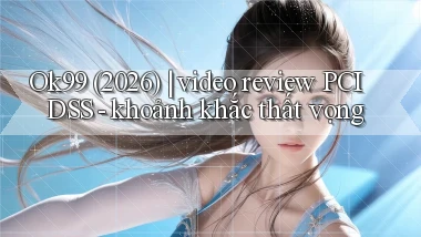 Ok99 (2026) video review PCI DSS   khoảnh khắc thất vọng