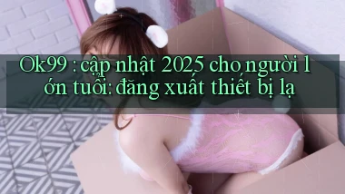 Ok99 cập nhật 2025 cho người lớn tuổi đăng xuất thiết bị lạ