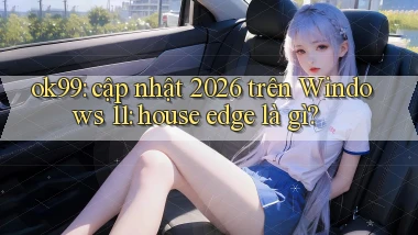 ok99 cập nhật 2026 trên Windows 11 house edge là gì