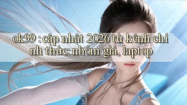 ok99 cập nhật 2026 từ kênh chính thức nhóm giả, laptop