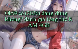 Ok99 có (2026) đáng dùng không đánh giá tổng thể RAM 4GB