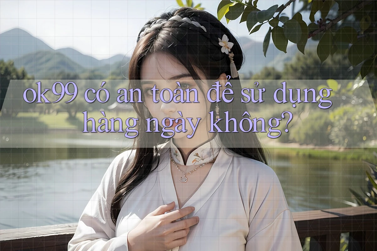 Ok99 có an toàn để sử dụng hàng ngày không? Ok99 có an toàn để sử dụng hàng ngày không?