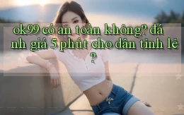 ok99 có an toàn không đánh giá 5 phút cho dân tỉnh lẻ