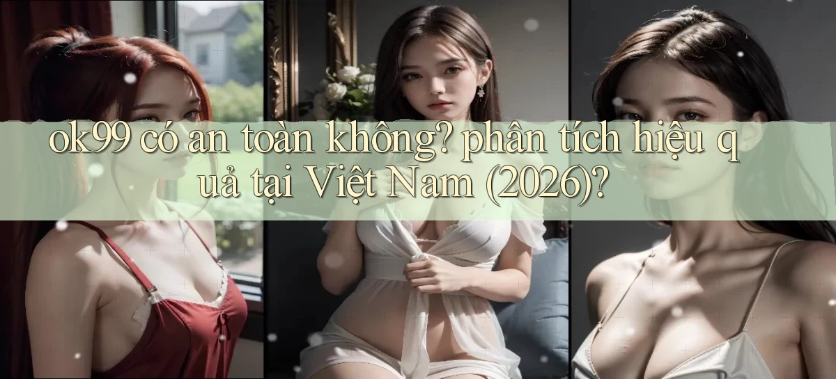 ok99 có an toàn không phân tích hiệu quả tại Việt Nam (2026)