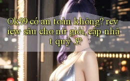 Ok99 có an toàn không review sâu cho nữ giới, cập nhật quý 3