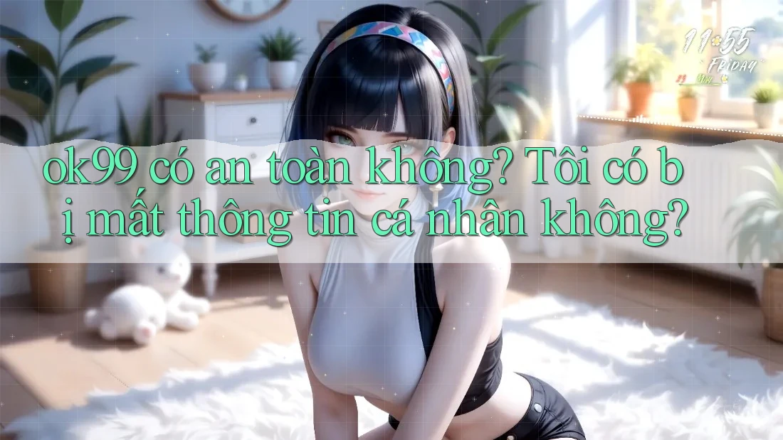 ok99 có an toàn không? Tôi có bị mất thông tin cá nhân không? ok99 có an toàn không? Tôi có bị mất thông tin cá nhân không?
