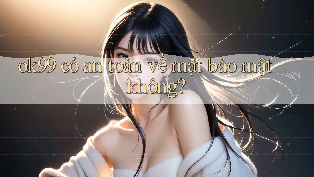 ok99 có an toàn về mặt bảo mật không? ok99 có an toàn về mặt bảo mật không?