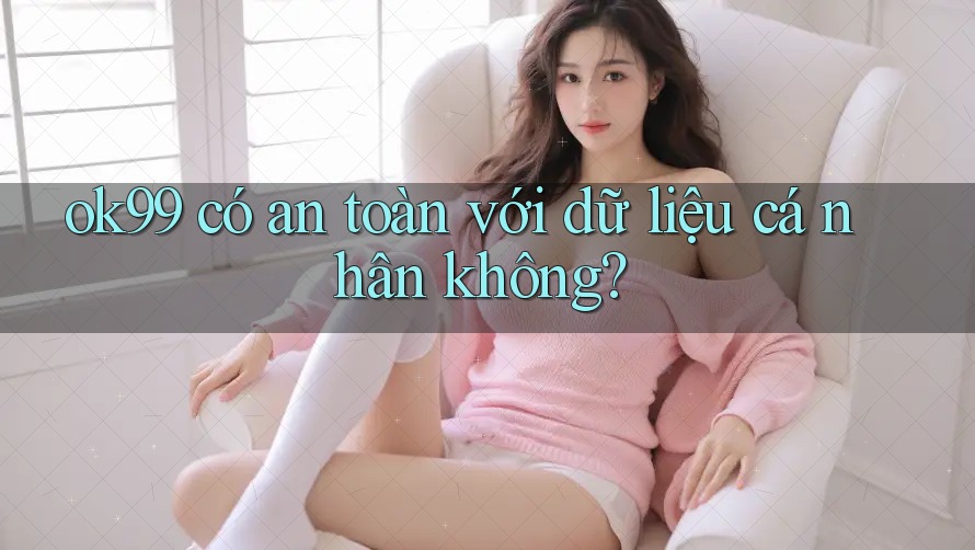 ok99 có an toàn với dữ liệu cá nhân không? ok99 có an toàn với dữ liệu cá nhân không?