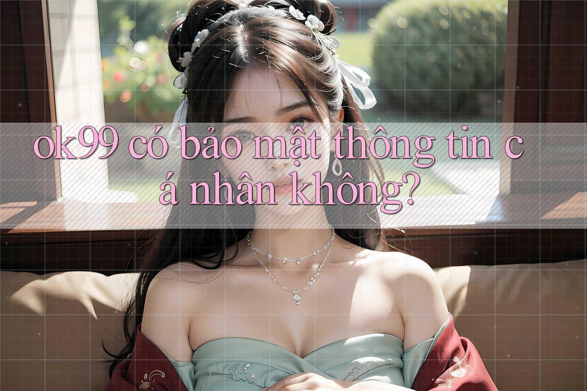 ok99 có bảo mật thông tin cá nhân không? ok99 có bảo mật thông tin cá nhân không?